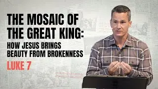 The Mosaic of the Great King: How Jesus Brings Beauty from Brokenness. Luke 7