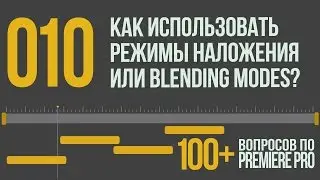 Premiere 100+. 010 Как и Когда Использовать Режимы Наложения или Blending Modes?