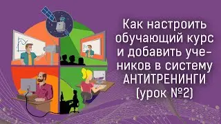 Платформа Антитренинги: как настроить обучающий курс и добавить учеников в систему (урок №2)