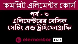 Elementor Pro Bangla Tutorial Part | 03 এলিমেন্টরের বেসিক সেটিং এন্ড ট্রাইফোগ্রাফি