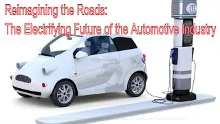 Reimagining the Roads: The Electrifying Future of the Automotive Industry