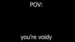 Pov: You're Voidy