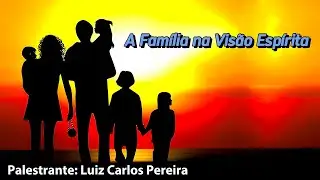 "A Família na Visão Espírita   (Palestrante: Luiz Carlos Pereira)