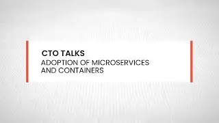 CTO Talks: Adoption of Microservices and Containers