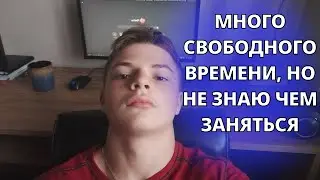 Тонны свободного времени, но не знаю чем заняться полезным...