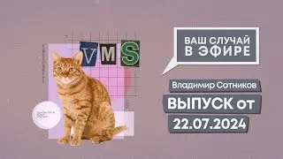 Ваш случай в эфире. Выпуск от 22.07.2024