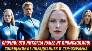СРОЧНО! ЭТО НИКОГДА РАНЕЕ НЕ ПРОИСХОДИЛО! СООБЩЕНИЕ ОТ ПЛЕЯДИАНЦЕВ И СЕН ЖЕРМЕНА