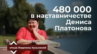 480 000 в наставничестве Дениса Платонова  Отзыв Людмилы Кузьминой
