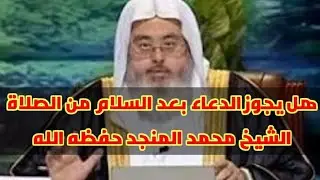 هل يجوز الدعاء بعد السلام من الصلاة؟ الشيخ محمد المنجد حفظه الله وفك أسره