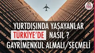 YURTDIŞINDA YAŞAYANLAR TÜRKİYE'DE NASIL KONUT SEÇMELİ ALMALI?