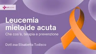 Leucemia mieloide acuta: che cos'è? - Dott.ssa Elisabetta Todisco - UPsalute Channel