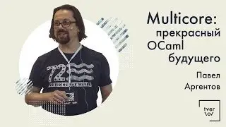 Павел Аргентов — Multicore: прекрасный OCaml будущего
