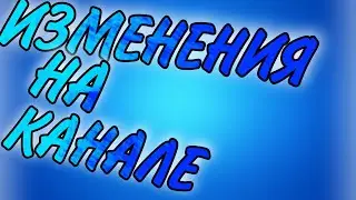 ИЗМЕНЕНИЯ НА КАНАЛЕ !!!
