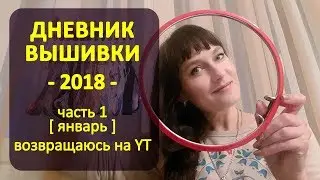 Возвращаюсь на YouTube | Дневник Вышивки 2018 ч1 ✦ Шоколапкины Рукоделия