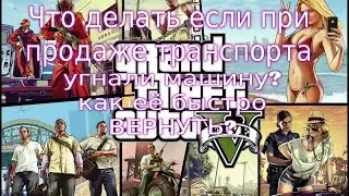 G.T.A 5 -Онлаин"Что делать если при продаже транспорта угнали машину?как её вернуть?