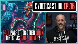 Kali, Parrot, or Other Linux Distro as Daily-Driver - CyberCast IRL - Ep. 16