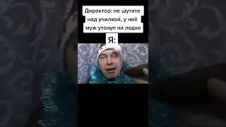 Директор: не шутите нал училкой, у неё муж утонул на лодке Я: 