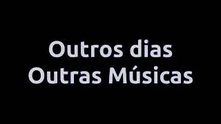 Outros dias, outras músicas.