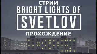 СТРИМ Bright Lights of Svetlov | ПРОХОЖДЕНИЕ ИГРЫ