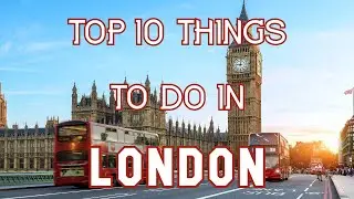 Top 10 Things To Do in London, England
