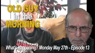 OLD GUY IN THE MORNING - Monday May 27 Episode #13