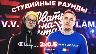 2х0.5 - СТУДИЙНЫЕ РАУНДЫ | V.V. / I.AM