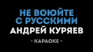 Андрей Куряев - Не воюйте с русскими (Караоке)