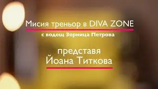 Мисия Треньор в DIVA ZONE - водещ Зорница Петрова - представя  Йоана Титкова / еп. 001