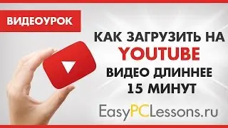 Как загрузить на YouTube видео длиннее 15 минут