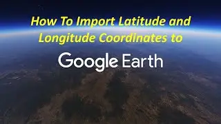 #2 How To Import Latitude and Longitude Coordinates to Google Earth