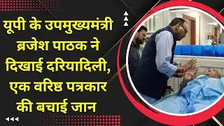 यूपी के उपमुख्यमंत्री ब्रजेश पाठक ने दिखाई दरियादिली, एक वरिष्ठ पत्रकार की बचाई जान