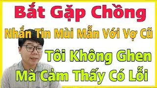 Bắt Gặp Chồng Nhắn Tin Mùi Mẫn Với Vợ Cũ, Tôi Không Ghen Mà Thấy Mình Có Lỗi
