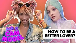 Ask A Cam Model - How To Be A Better Lover