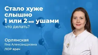 Стало хуже слышно 1-м / 2-мя ушами, что делать? Орлянская Яна Александровна, врач ЛОР 163.08