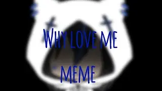 Why love me meme//glm// remake