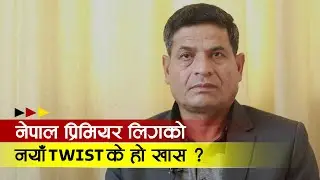 नेपाल प्रिमियर लिग के हुने हाे ? | INTERVIEW | Chatur Bahadur Chand | President, CAN