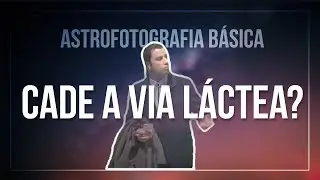 A VIA LÁCTEA SUMIU?? CADE A VIA LÁCTEA? SAIBA TUDO SOBRE | ASTROFOTOGRAFIA