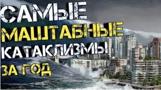 Самые страшные катаклизмы прошлого года / катаклизмы сегодня