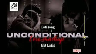 Unconditional | Love Mashup | Bollywood Lofi | Arjit Sing |Lofi song | BB Lofis |
