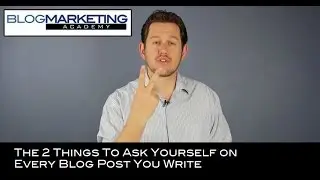 The 2 Things To Ask Yourself on Every Blog Post You Write