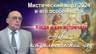 МИСТИЧЕСКИЙ МАРТ 2024 И ЕГО ОСОБЕННОСТИ - КОГДА И КАК ВСТРЕЧАТЬ НОВЫЙ АСТРОЛОГИЧЕСКИЙ ГОД • А.Зараев