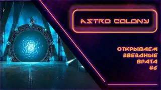 Стрим: Astro Colony - Открываем Звездные Врата! #6