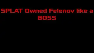SPLAT Owned Felenov like a BOSS