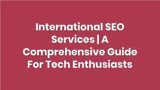 A Comprehensive Guide For International SEO Services