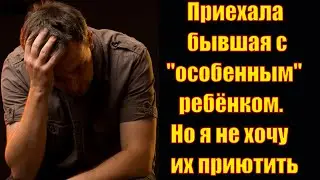 Приехала бывшая с особенным ребенком. Но я не хочу их приютить