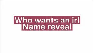 Who wants an irl name reveal?