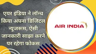 एयर इंडिया ने लॉन्च किया अपना डिजिटल न्यूजरूम, ऐसी जानकारी साझा करने पर रहेगा फोकस