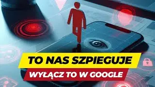 Tak NAS SZPIEGUJE - WYŁĄCZ TO W GOOGLE