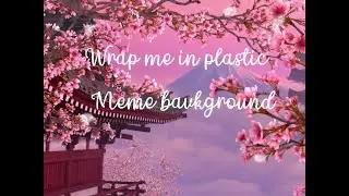 Wrap me in plastic meme ~ Background ~ Credit is optional (since it’s already in the video) ^^