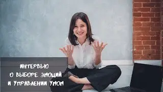 ИНТЕРВЬЮ О ВЫБОРЕ ЭМОЦИЙ И УПРАВЛЕНИИ УМОМ - Ксения Карасева
